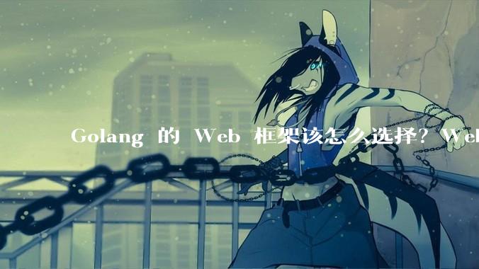 Golang 的 Web 框架该怎么选择？Web 开发又该怎样学？